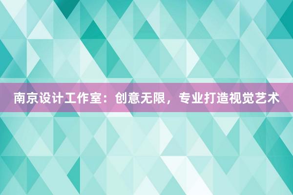 南京设计工作室：创意无限，专业打造视觉艺术